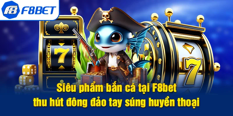 giới thiệu siêu phẩm bắn cá f8bet